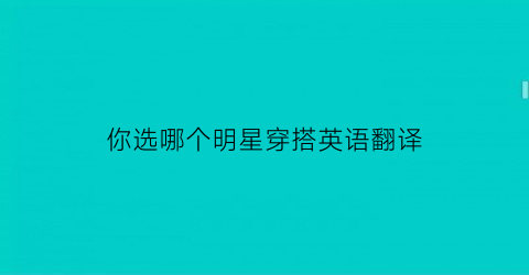 你选哪个明星穿搭英语翻译(你选哪个的英文)