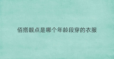 佰搭靓点是哪个年龄段穿的衣服(佰搭靓点门面装修)