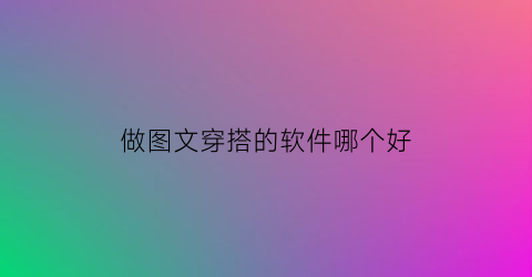 做图文穿搭的软件哪个好(有没有一款穿搭衣服图片的软件)