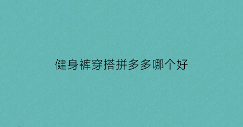 健身裤穿搭拼多多哪个好(健身裤推荐知乎)