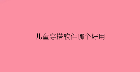 儿童穿搭软件哪个好用(儿童搭配衣服软件)