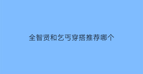 全智贤和乞丐穿搭推荐哪个(全智贤和乞丐穿搭推荐哪个)