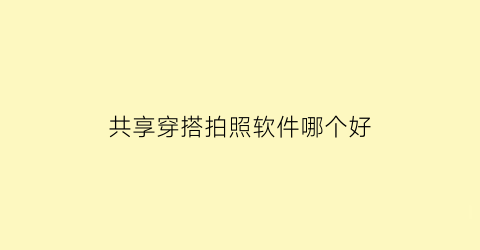 共享穿搭拍照软件哪个好(共享穿搭拍照软件哪个好一点)