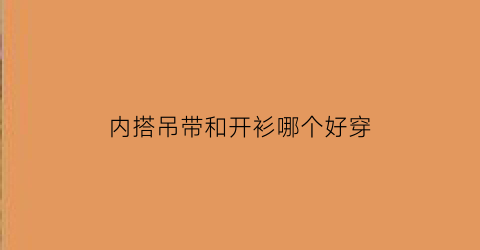 内搭吊带和开衫哪个好穿(内搭吊带和开衫哪个好穿一点)