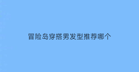 冒险岛穿搭男发型推荐哪个