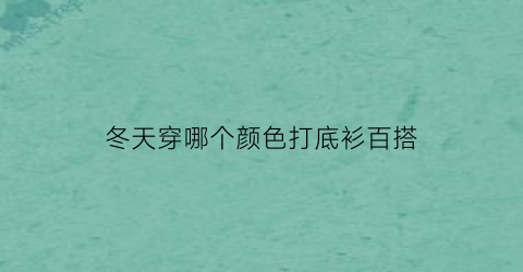 冬天穿哪个颜色打底衫百搭(冬天适合什么颜色的打底衫)