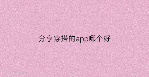 分享穿搭的app哪个好(分享穿搭的app哪个好看)