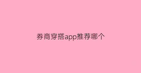 券商穿搭app推荐哪个(券商穿着)