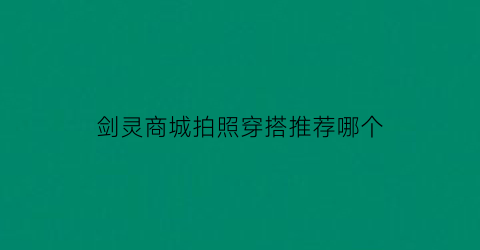 剑灵商城拍照穿搭推荐哪个(剑灵商城怎么打开)