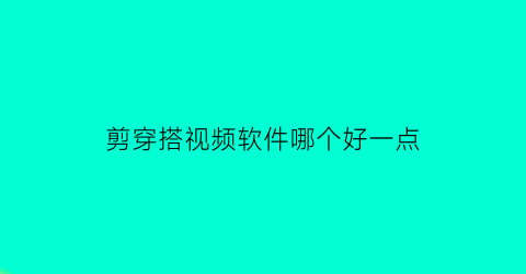 剪穿搭视频软件哪个好一点(穿搭素材视频下载)