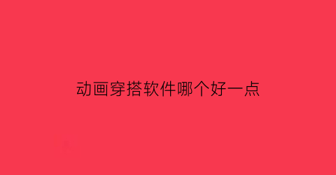 动画穿搭软件哪个好一点(动画穿搭软件哪个好一点儿)