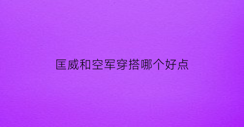 匡威和空军穿搭哪个好点(匡威和空军哪个增高多)