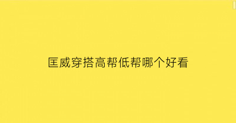 匡威穿搭高帮低帮哪个好看(匡威高帮和低帮哪个好搭配)