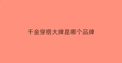 千金穿搭大牌是哪个品牌(千金穿搭大牌是哪个品牌的)