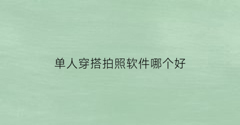 单人穿搭拍照软件哪个好(适合单人拍照的9种姿势)