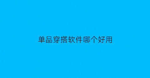 单品穿搭软件哪个好用(单品穿搭软件哪个好用点)