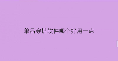 单品穿搭软件哪个好用一点(单品穿搭软件哪个好用一点儿)