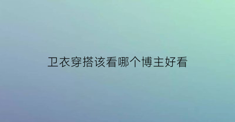 卫衣穿搭该看哪个博主好看(卫衣好看的穿搭)