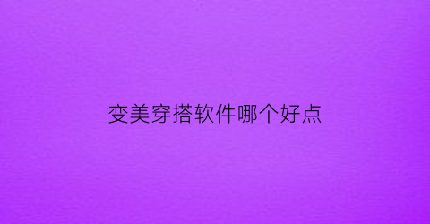 变美穿搭软件哪个好点(变美穿搭软件哪个好点的)