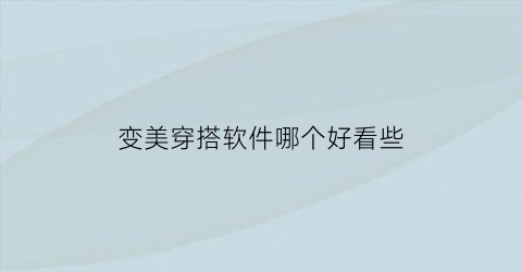 变美穿搭软件哪个好看些(变美穿搭软件哪个好看些啊)