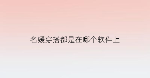 名媛穿搭都是在哪个软件上(名媛穿搭都是在哪个软件上买的)