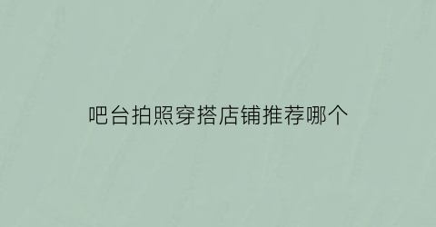 吧台拍照穿搭店铺推荐哪个(吧台拍照穿搭店铺推荐哪个好看)