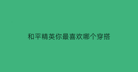 和平精英你最喜欢哪个穿搭