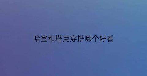 哈登和塔克穿搭哪个好看(哈登和塔克穿搭哪个好看些)