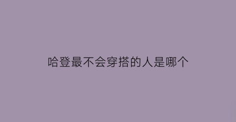 哈登最不会穿搭的人是哪个(哈登最爱穿什么鞋)