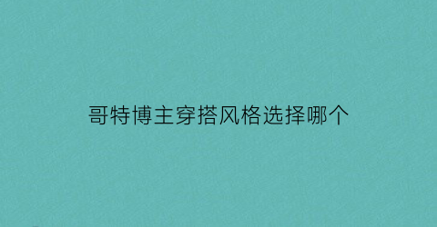 哥特博主穿搭风格选择哪个(哥特式穿搭)