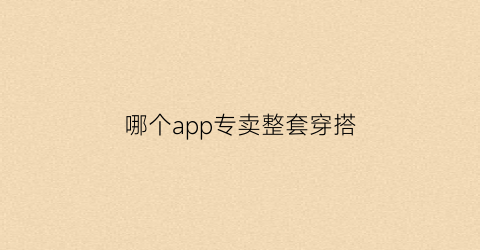 哪个app专卖整套穿搭(哪里有穿搭软件)