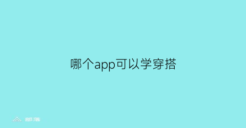 哪个app可以学穿搭(什么app可以学穿搭)