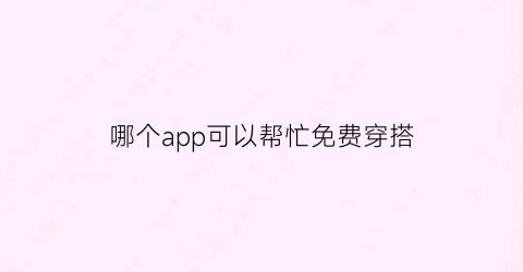 哪个app可以帮忙免费穿搭(有什么软件推荐穿搭的)