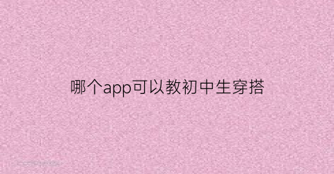 哪个app可以教初中生穿搭(有没有专门教穿搭的软件)