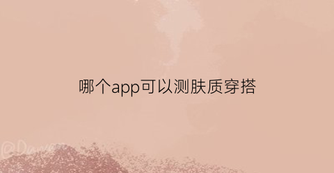 哪个app可以测肤质穿搭(可以测肤质的app)