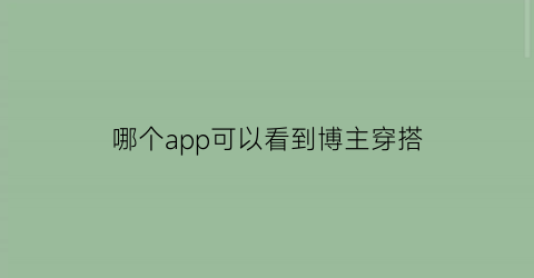 哪个app可以看到博主穿搭(在哪看穿搭博主)