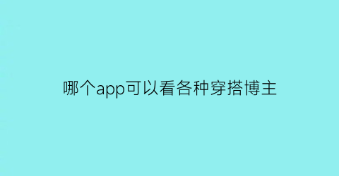 哪个app可以看各种穿搭博主(穿搭博主从哪里看)