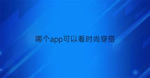 哪个app可以看时尚穿搭