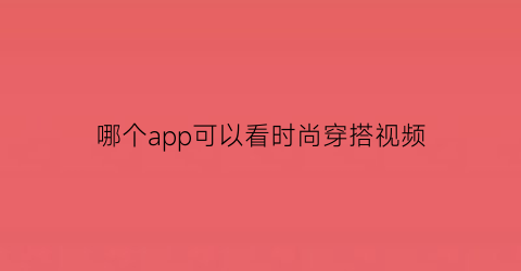 哪个app可以看时尚穿搭视频(哪个软件可以看穿搭)