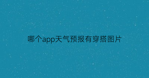 哪个app天气预报有穿搭图片(哪个app天气预报有穿搭图片和视频)