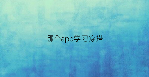 哪个app学习穿搭(什么软件学穿搭)