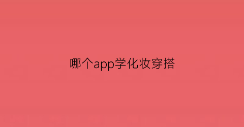 哪个app学化妆穿搭(学化妆学穿搭的软件)