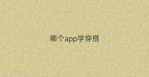 哪个app学穿搭(哪个软件学穿搭)