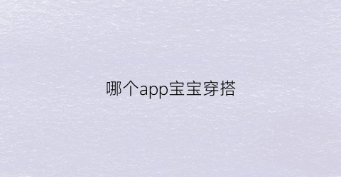 哪个app宝宝穿搭(宝宝搭配衣服app推荐)