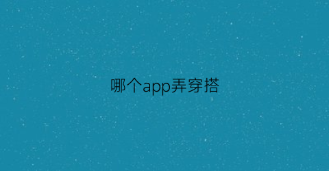 哪个app弄穿搭(什么app有穿搭技巧)