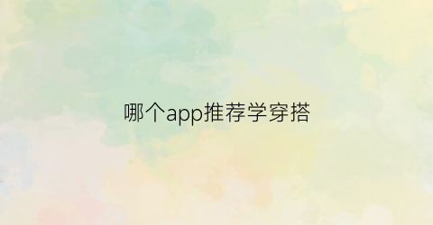 哪个app推荐学穿搭(什么app学穿搭)