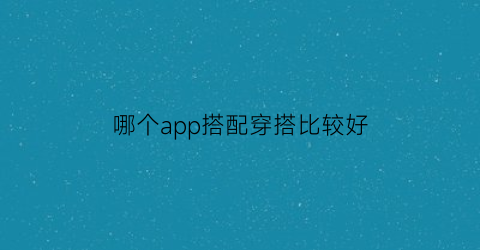 哪个app搭配穿搭比较好(什么app穿搭)