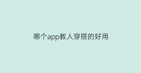 哪个app教人穿搭的好用(专门教人穿搭的软件)