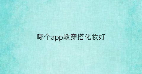 哪个app教穿搭化妆好(哪个软件可以学化妆穿搭)