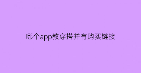 哪个app教穿搭并有购买链接(有没有专门教穿搭的软件)